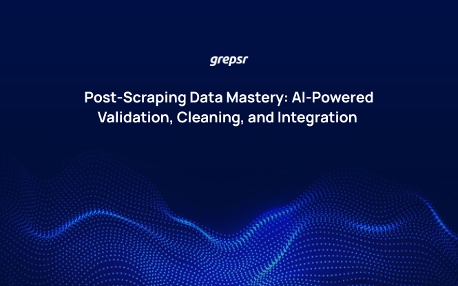 Post-Scraping Data Mastery: AI-Powered Validation, Cleaning, and Integration