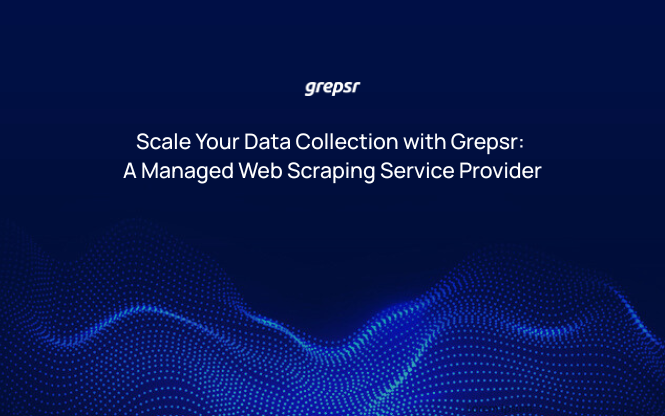 Scale Your Data Collection with Grepsr: A Managed Web Scraping Service Provider