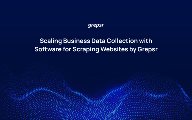 Scaling Business Data Collection with Software for Scraping Websites by Grepsr