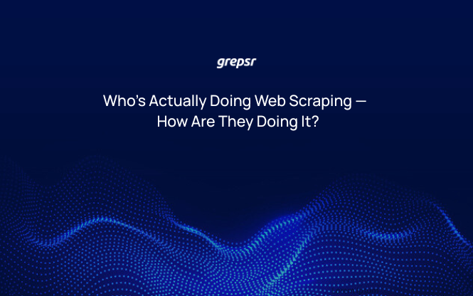 Who’s Actually Doing Web Scraping — and How Are They Doing It?