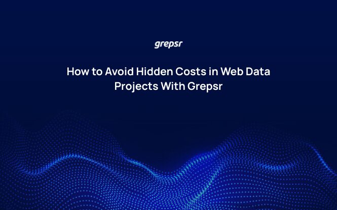 How to Avoid Hidden Costs in Web Data Projects With Grepsr